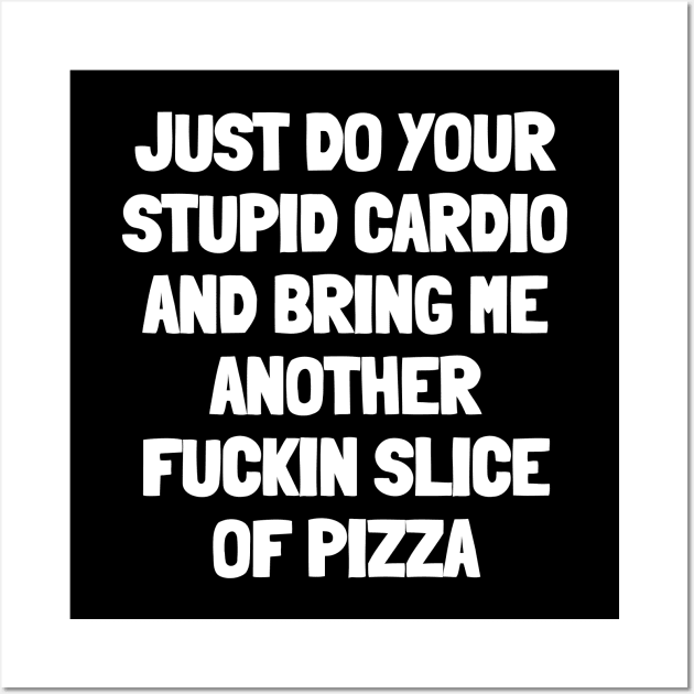Just do your stupid cardio and bring me another fuckin slice of pizza Wall Art by White Words